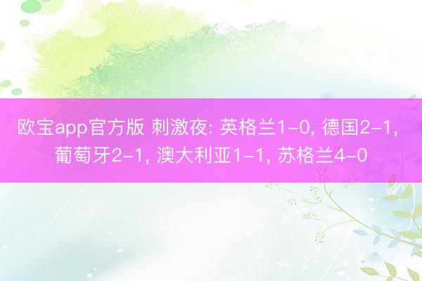 欧宝app官方版 刺激夜: 英格兰1-0， 德国2-1， 葡萄牙2-1， 澳大利亚1-1， 苏格兰4-0