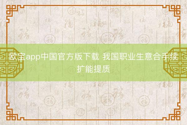 欧宝app中国官方版下载 我国职业生意合手续扩能提质