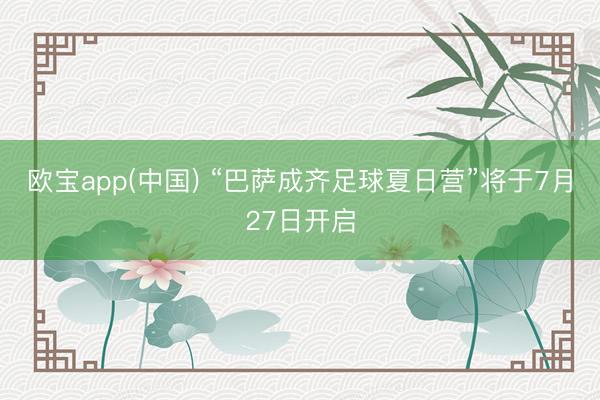 欧宝app(中国) “巴萨成齐足球夏日营”将于7月27日开启