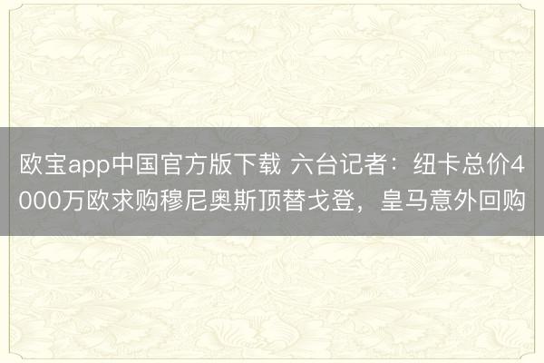 欧宝app中国官方版下载 六台记者：纽卡总价4000万欧求购穆尼奥斯顶替戈登，皇马意外回购